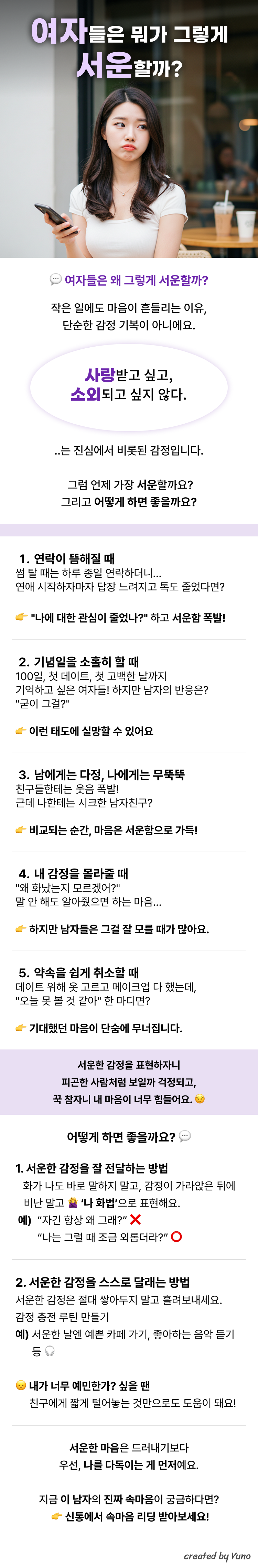 여자들은 뭐가 그렇게 서운할까? 여자들은 왜 그렇게 서운할까? 작은 일에도 서운함을 느끼는 여자들,  단순한 감정 기복이 아니에요. 사랑받고 싶고 소외되고 싶지 않다. 는 진심에서 비롯된 감정입니다.  그럼 언제 가장 서운할까요? 그리고 어떻게 하면 좋을까요?  1. 연락이 뜸해질 때 썸일 때는 자주 연락하더니,  연애가 시작되자 대충 답장을 하거나 연락이 줄어든다면?