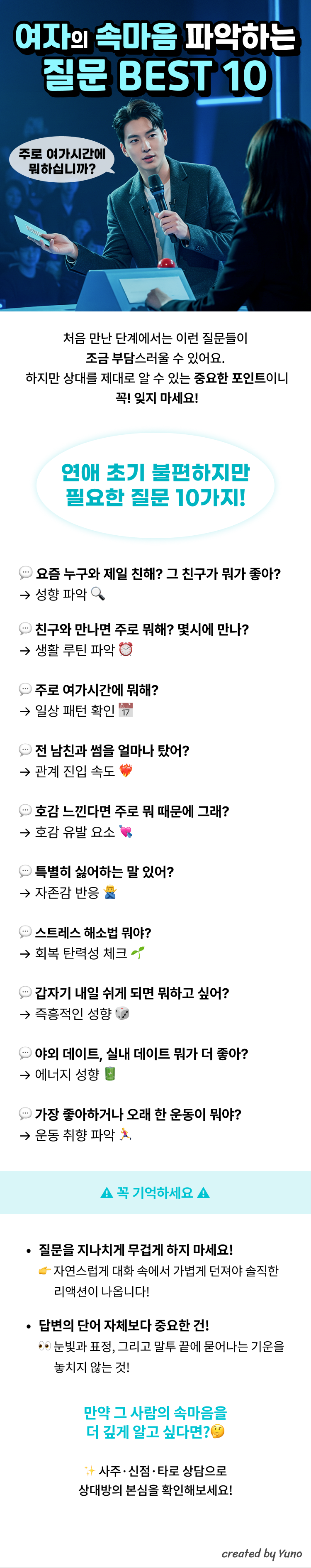 여자의 속마음을 파악하는 질문 BEST 10  처음 만난 단계에서는 이런 질문들이 조금 부담스러울 수 있어요. 하지만 상대를 제대로 알 수 있는 중요한 포인트이니 꼭! 잊지 마세요!  “연애 초기 불편하지만 필요한 질문 10가지!”  요즘 누구와 제일 친해? 그 친구가 뭐가 좋아?  → 성향 파악  친구와 만나면 주로 뭐해? 몇시에 만나?  → 생활 루틴 파악  주로 여가시간에 뭐해?  → 일상 패턴 확인  전 남친과 썸을 얼마나 탔어?  → 관계 진입 속도  호감 느낀다면 주로 뭐 때문에 그래?  → 호감 유발 요소  특별히 싫어하는 말 있어?  → 자존감 반응  스트레스 해소법 뭐야?  → 회복 탄력성 체크  갑자기 내일 쉬게 되면 뭐하고 싶어?  → 즉흥적인 성향  야외 데이트, 실내 데이트 뭐가 더 좋아?  → 에너지 성향  가장 좋아하거나 오래 한 운동이 뭐야?  → 운동 취향 파악  꼭 기억하세요 질문을 지나치게 무겁게 하지 마세요!  자연스럽게 대화 속에서 가볍게 던져야 솔직한 리액션이 나옵니다! 답변의 단어 자체보다 중요한 건!  눈빛과 표정, 그리고 말투 끝에 묻어나는 기운을 놓치지 않는 것!  만약 그 사람의 속마음을 더 깊게 알고 싶다면? 사주·신점·타로 상담으로 상대방의 본심을 확인해보세요!